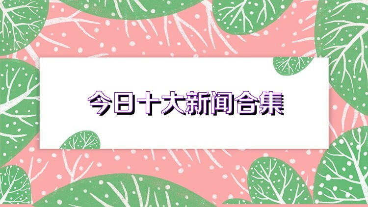 今日十大新闻合集